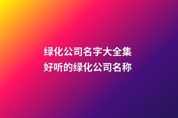 绿化公司名字大全集 好听的绿化公司名称-第1张-公司起名-玄机派